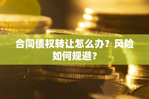 北京合同债权转让怎么办？风险如何规避？