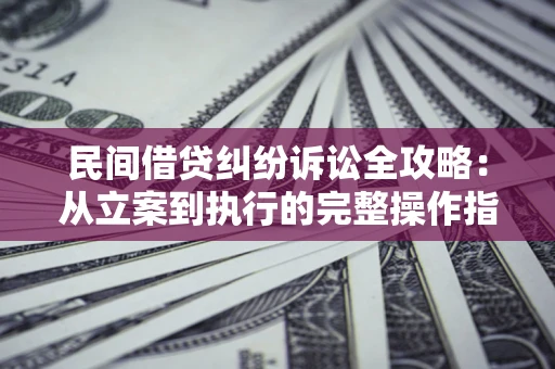 北京民间借贷纠纷诉讼全攻略：从立案到执行的完整操作指南