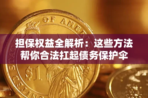 北京担保权益全解析：这些方法帮你合法扛起债务保护伞