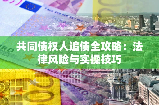 北京共同债权人追债全攻略：法律风险与实操技巧