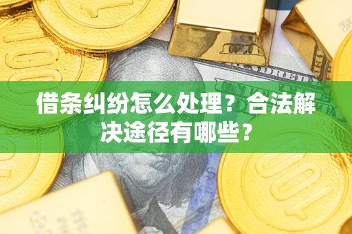 北京借条纠纷怎么处理？合法解决途径有哪些？
