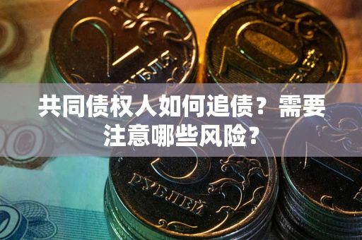北京共同债权人如何追债？需要注意哪些风险？