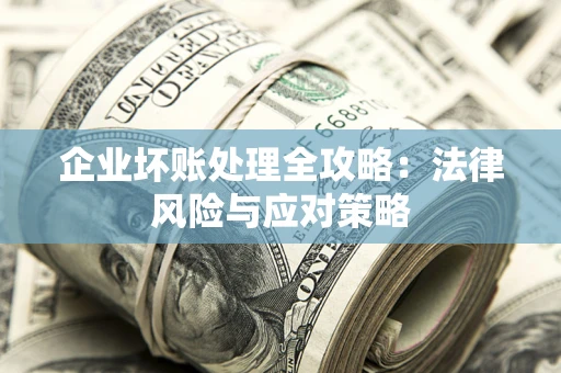 北京企业坏账处理全攻略：法律风险与应对策略