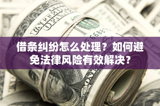 北京借条纠纷怎么处理？如何避免法律风险有效解决？