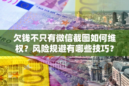北京欠钱不只有微信截图如何维权？风险规避有哪些技巧？