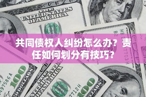 北京共同债权人纠纷怎么办？责任如何划分有技巧？