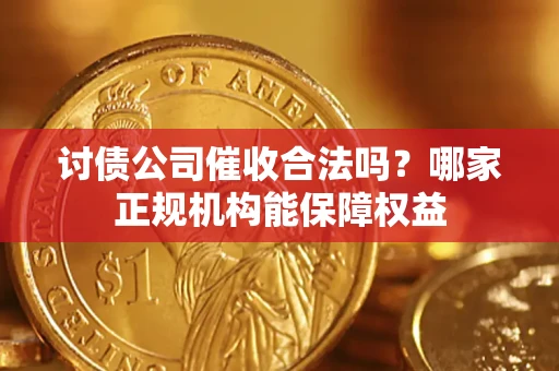 北京讨债公司催收合法吗？哪家正规机构能保障权益