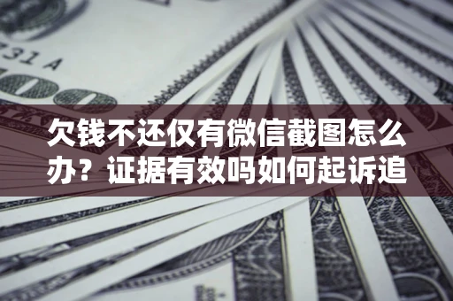 北京欠钱不还仅有微信截图怎么办？证据有效吗如何起诉追回欠款？