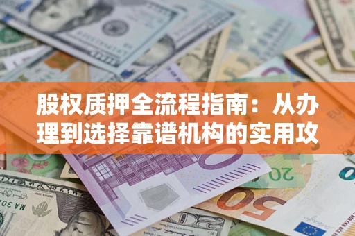 北京股权质押全流程指南：从办理到选择靠谱机构的实用攻略