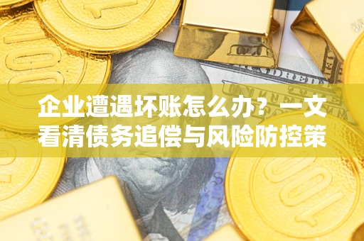 北京企业遭遇坏账怎么办？一文看清债务追偿与风险防控策略