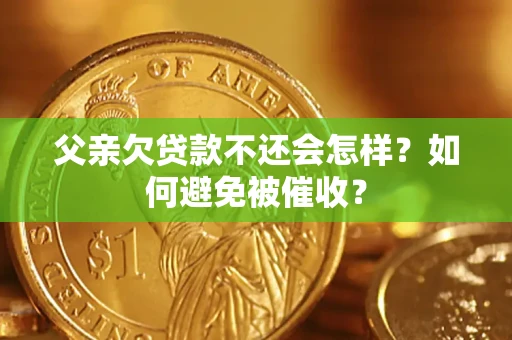 北京父亲欠贷款不还会怎样？如何避免被催收？
