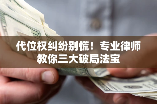 北京代位权纠纷别慌！专业律师教你三大破局法宝