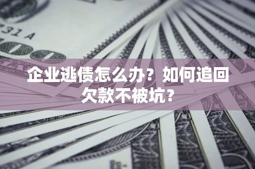 北京企业逃债怎么办？如何追回欠款不被坑？
