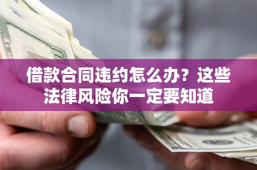 北京借款合同违约怎么办？这些法律风险你一定要知道