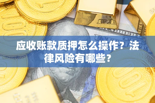 北京应收账款质押怎么操作？法律风险有哪些？