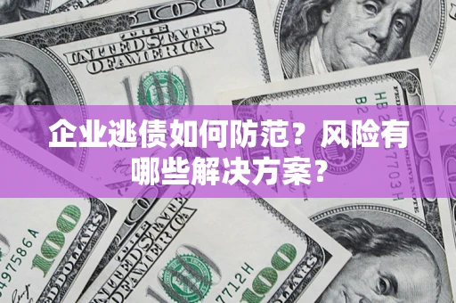 北京企业逃债如何防范？风险有哪些解决方案？