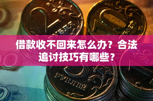 北京借款收不回来怎么办？合法追讨技巧有哪些？