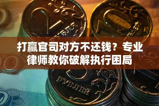 北京打赢官司对方不还钱？专业律师教你破解执行困局