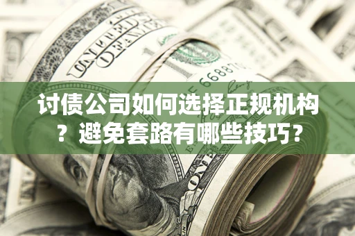 北京讨债公司如何选择正规机构？避免套路有哪些技巧？
