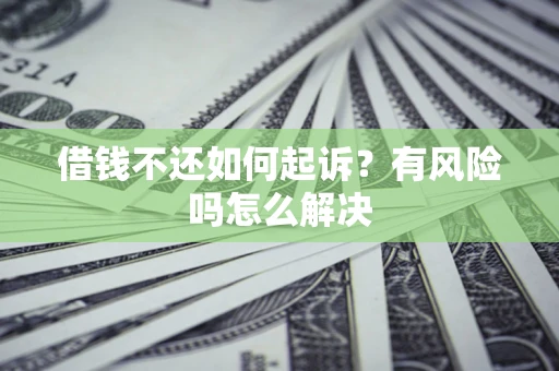 北京借钱不还如何起诉？有风险吗怎么解决