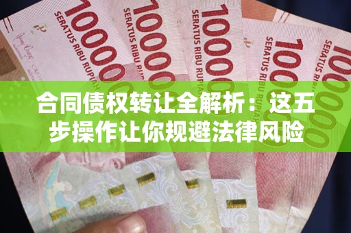 北京合同债权转让全解析：这五步操作让你规避法律风险