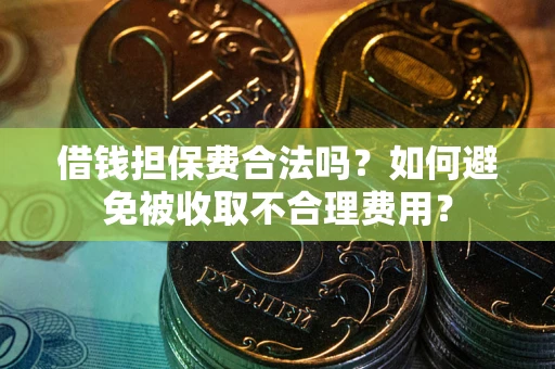 北京借钱担保费合法吗？如何避免被收取不合理费用？