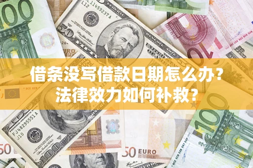 北京借条没写借款日期怎么办?法律效力如何补救? 北京借条没写借款日期怎么办?法律效力如何补救?