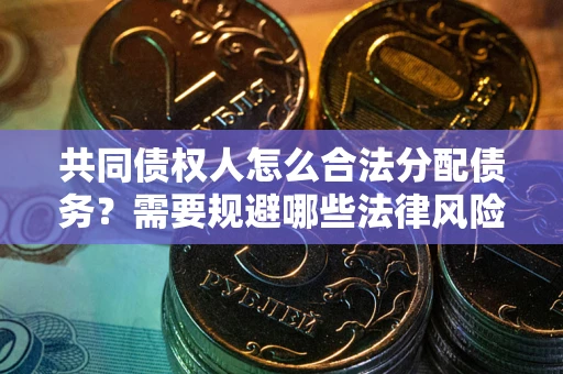 北京共同债权人怎么合法分配债务？需要规避哪些法律风险？