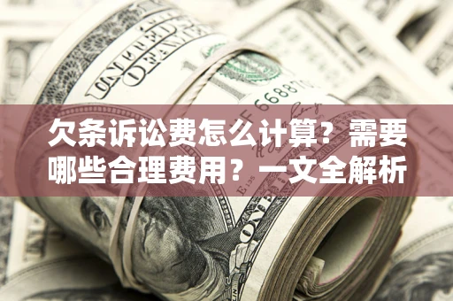 北京欠条诉讼费怎么计算？需要哪些合理费用？一文全解析