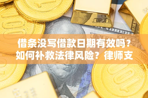 北京借条没写借款日期有效吗？如何补救法律风险？律师支招