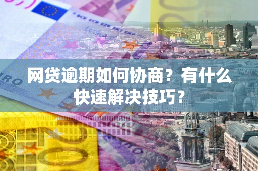 北京网贷逾期如何协商？有什么快速解决技巧？