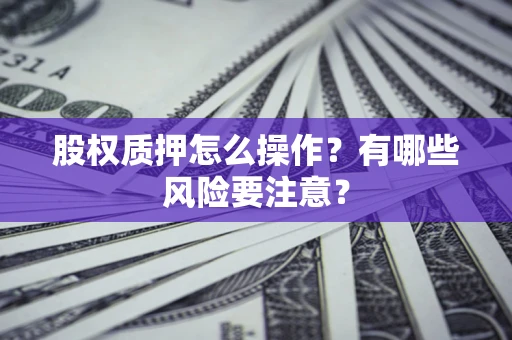 北京股权质押怎么操作？有哪些风险要注意？