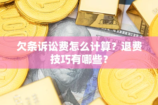北京欠条诉讼费怎么计算？退费技巧有哪些？