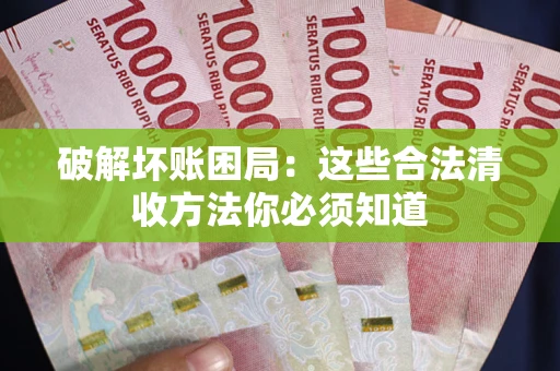 北京破解坏账困局：这些合法清收方法你必须知道