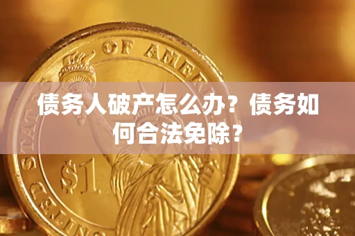 北京债务人破产怎么办？债务如何合法免除？