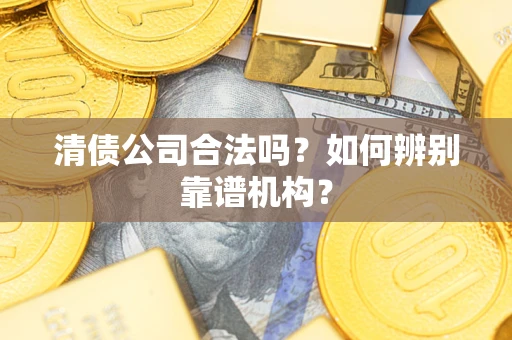 北京清债公司合法吗?如何辨别靠谱机构? 北京清债公司合法吗?如何辨别靠谱机构?