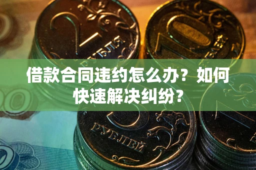 北京借款合同违约怎么办？如何快速解决纠纷？
