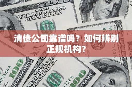 北京清债公司靠谱吗？如何辨别正规机构？