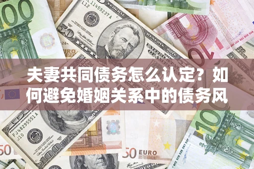 北京夫妻共同债务怎么认定？如何避免婚姻关系中的债务风险？