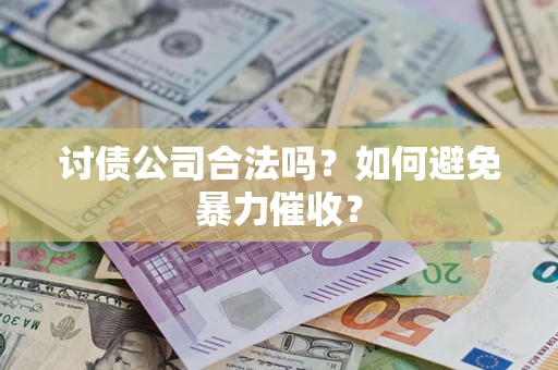 北京讨债公司合法吗？如何避免暴力催收？