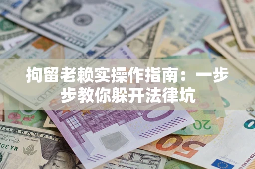 北京拘留老赖实操作指南：一步步教你躲开法律坑