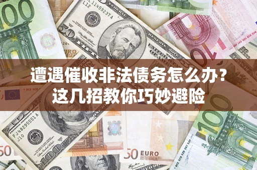 北京遭遇催收非法债务怎么办？这几招教你巧妙避险