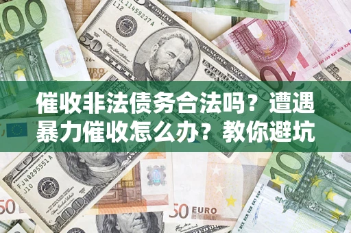 北京催收非法债务合法吗？遭遇暴力催收怎么办？教你避坑指南！
