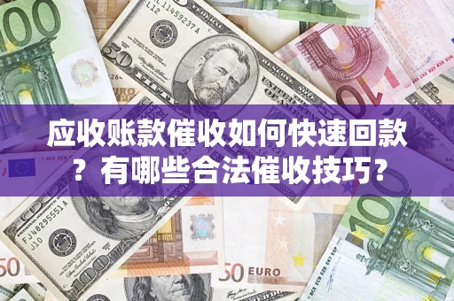 北京应收账款催收如何快速回款？有哪些合法催收技巧？