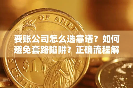 北京要账公司怎么选靠谱？如何避免套路陷阱？正确流程解析