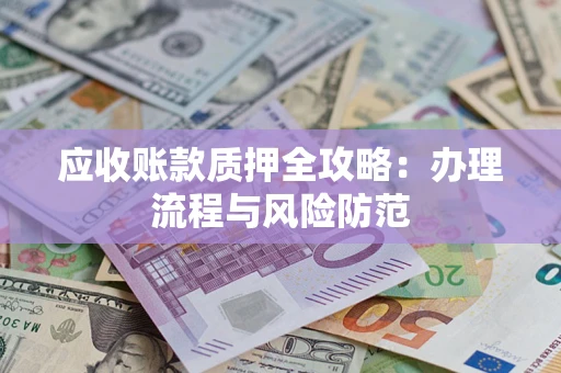 北京应收账款质押全攻略：办理流程与风险防范