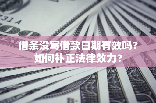北京借条没写借款日期有效吗？如何补正法律效力？