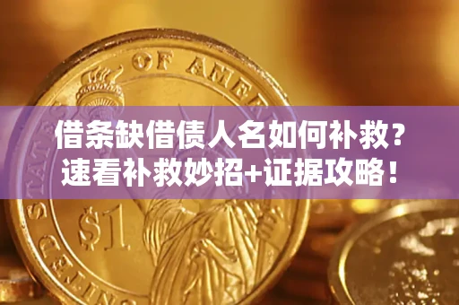 北京借条缺借债人名如何补救？速看补救妙招+证据攻略！