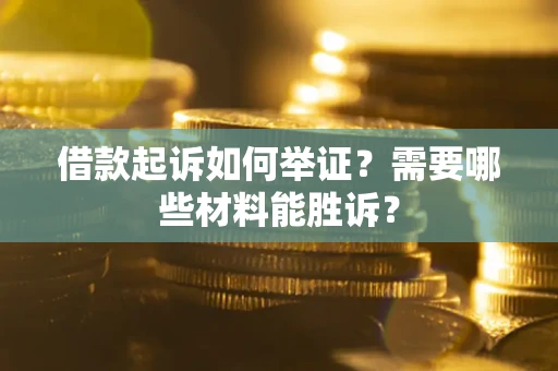 北京借款起诉如何举证？需要哪些材料能胜诉？