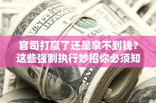 北京官司打赢了还是拿不到钱？这些强制执行妙招你必须知道